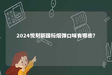 2024悦刻新国标烟弹口味有哪些
？ 